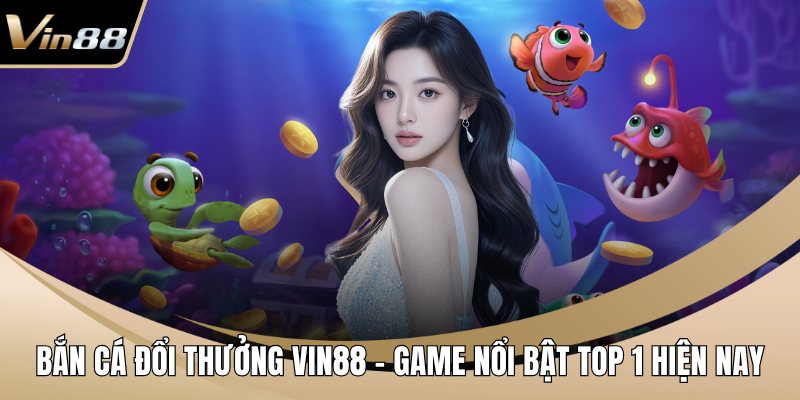 Bắn cá đổi thưởng VIN88