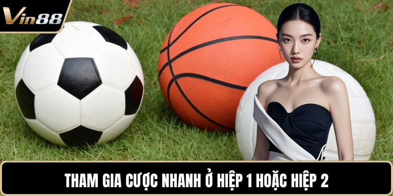 Tham gia cược nhanh ở hiệp 1 hoặc hiệp 2
